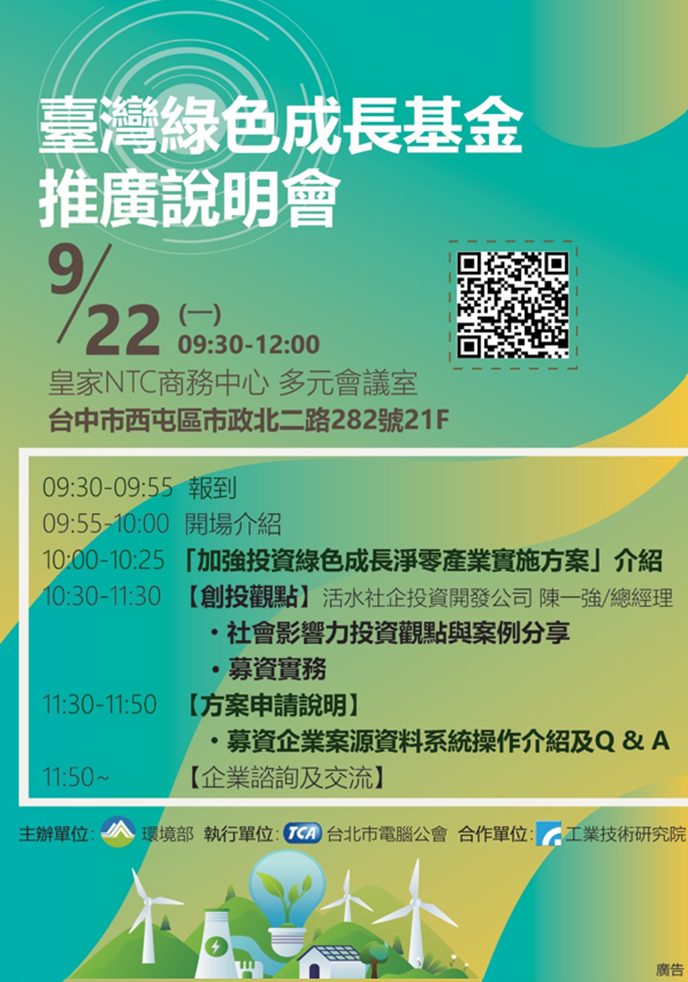 歡迎踴躍報名臺灣綠色成長基金推廣說明會。本次議程包含：1. 加強投資綠色成長淨零產業實施方案介紹，2. 創投觀點（活水社企投資陳一強總經理）；3. 方案申請說明；4. 企業諮詢及交流